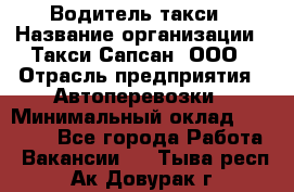 Водитель такси › Название организации ­ Такси Сапсан, ООО › Отрасль предприятия ­ Автоперевозки › Минимальный оклад ­ 40 000 - Все города Работа » Вакансии   . Тыва респ.,Ак-Довурак г.